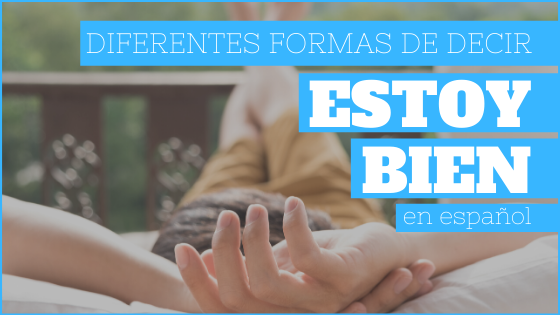 7 Formas diferentes de decir «Estoy bien» en español