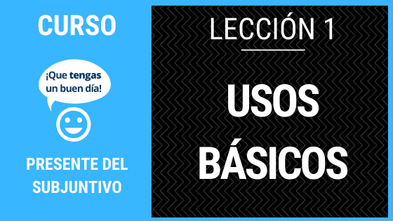 Lección 1 Usos básicos del presente del subjuntivo