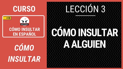 Lección 3 Cómo insultar a alguien en español