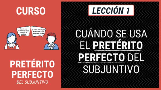 Lección 1 Qué es y cuándo se usa el pretérito perfecto del subjuntivo