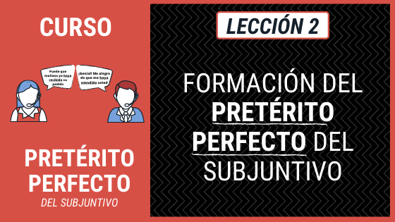 Lección 2 Cómo se forma el pretérito perfecto del subjuntivo (formación del pretérito perfecto del subjuntivo)