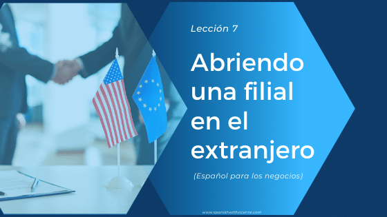 Lección 7: Abriendo una filial en el extranjero (vocabulario internacional de los negocios)