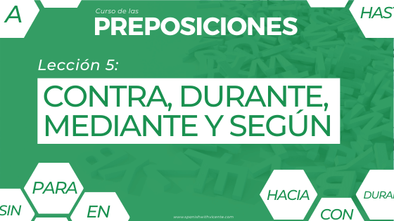 Lección 5 Cómo y cuándo se usan las preposiciones CONTRA, MEDIANTE, DURANTE y SEGÚN