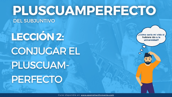 Lección 2 Cómo conjugar el pretérito pluscuamperfecto del subjuntivo conjugación y formación